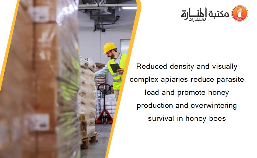 Reduced density and visually complex apiaries reduce parasite load and promote honey production and overwintering survival in honey bees