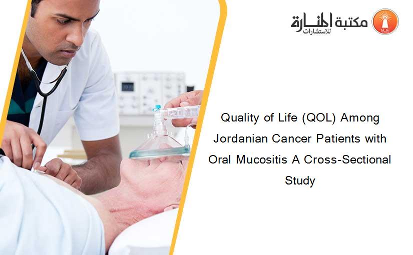 Quality of Life (QOL) Among Jordanian Cancer Patients with Oral Mucositis A Cross-Sectional Study