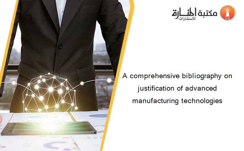 A comprehensive bibliography on justification of advanced manufacturing technologies