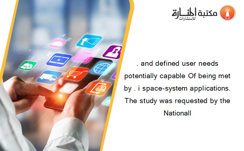 . and defined user needs potentially capable Of being met by . i space-system applications. The study was requested by the Nationall