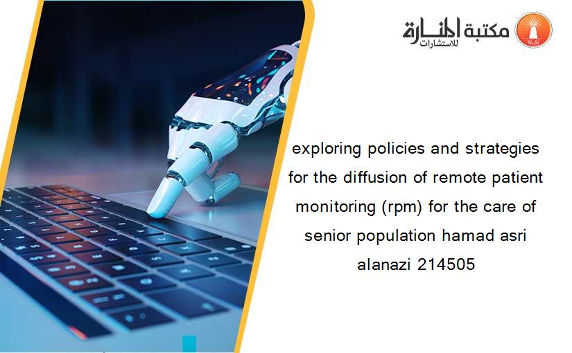 exploring policies and strategies for the diffusion of remote patient monitoring (rpm) for the care of senior population hamad asri alanazi 214505