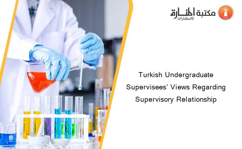 Turkish Undergraduate Supervisees’ Views Regarding Supervisory Relationship