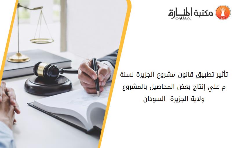 تأثير تطبيق قانون مشروع الجزيرة لسنة 2005م علي إنتاج بعض المحاصيل بالمشروع  ولاية الجزيرة  السودان.