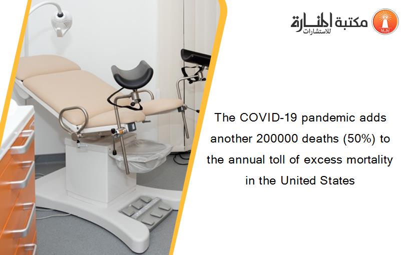 The COVID-19 pandemic adds another 200000 deaths (50%) to the annual toll of excess mortality in the United States