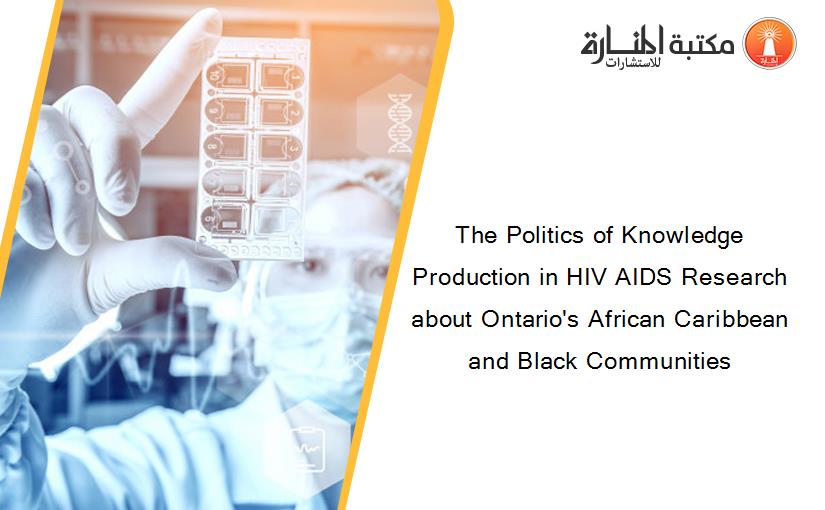 The Politics of Knowledge Production in HIV AIDS Research about Ontario's African Caribbean and Black Communities