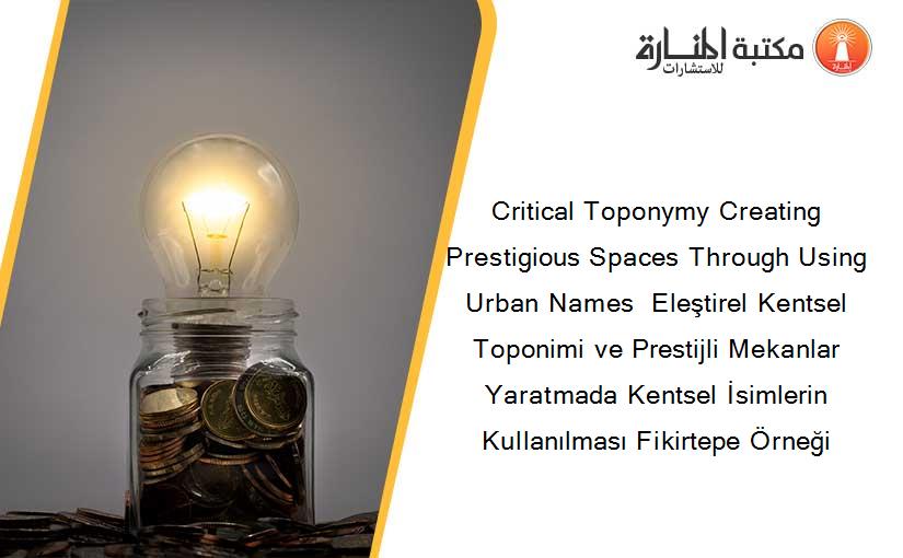 Critical Toponymy Creating Prestigious Spaces Through Using Urban Names  Eleştirel Kentsel Toponimi ve Prestijli Mekanlar Yaratmada Kentsel İsimlerin Kullanılması Fikirtepe Örneği
