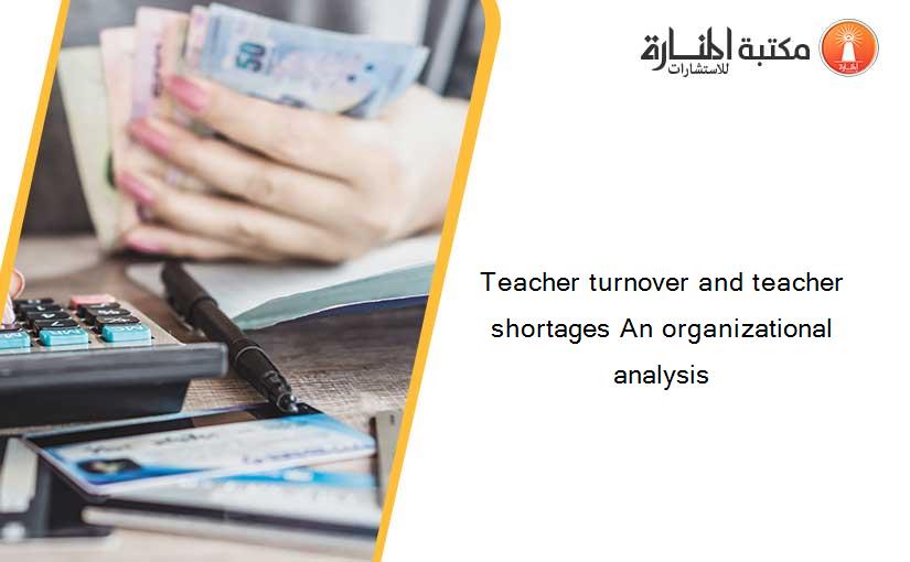 Teacher turnover and teacher shortages An organizational analysis