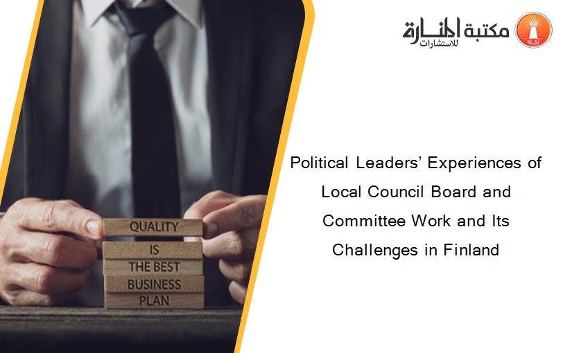 Political Leaders’ Experiences of Local Council Board and Committee Work and Its Challenges in Finland