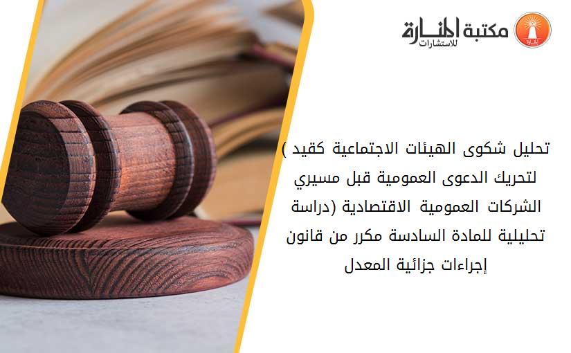 (تحليل شكوى الهيئات الاجتماعية كقيد لتحريك الدعوى العمومية قبل مسيري الشركات العمومية الاقتصادية (دراسة تحليلية للمادة السادسة مكرر من قانون إجراءات جزائية المعدل.