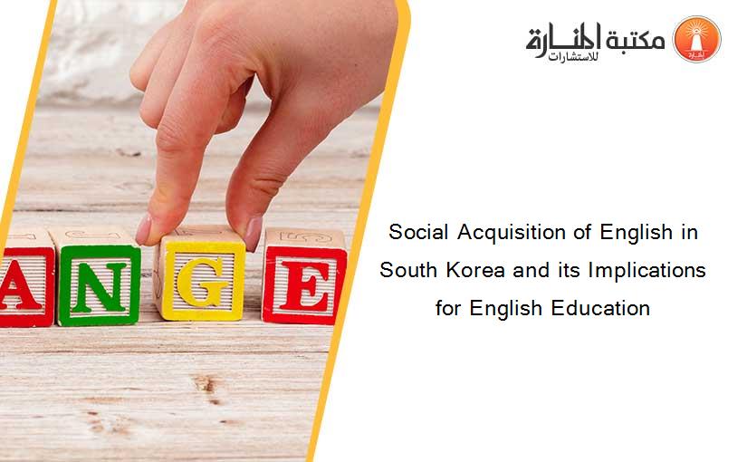 Social Acquisition of English in South Korea and its Implications for English Education