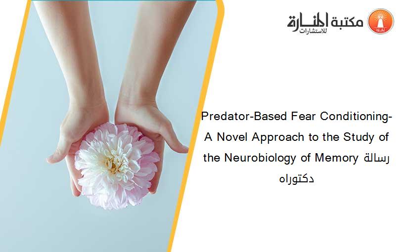 Predator-Based Fear Conditioning- A Novel Approach to the Study of the Neurobiology of Memoryرسالة دكتوراه