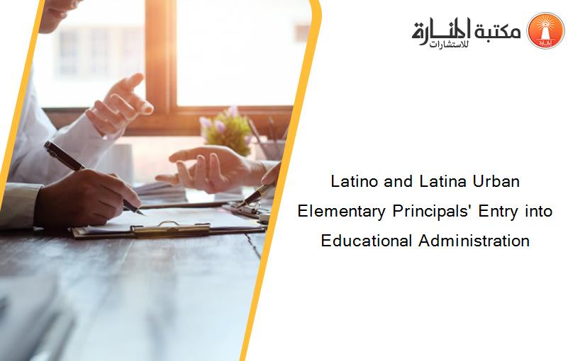 Latino and Latina Urban Elementary Principals' Entry into Educational Administration