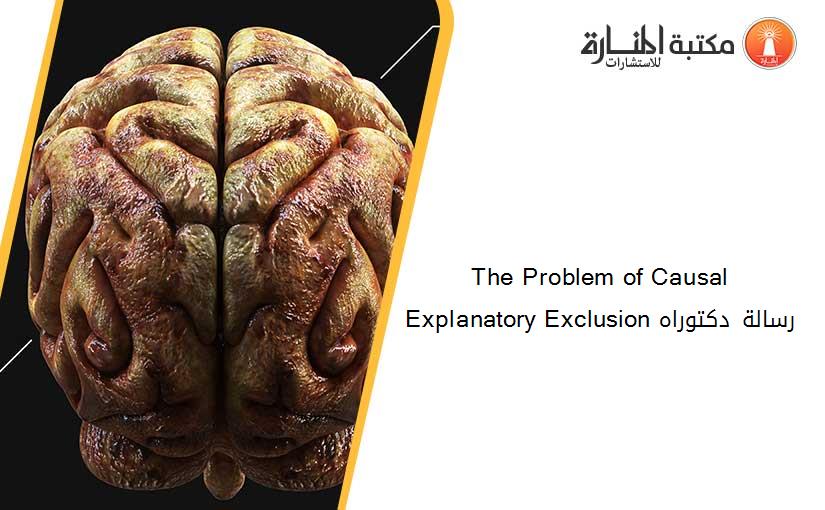 The Problem of Causal Explanatory Exclusion رسالة دكتوراه