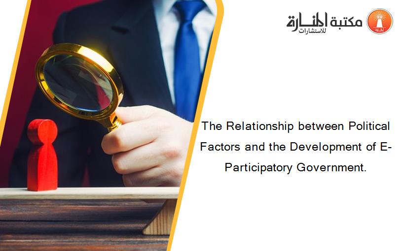 The Relationship between Political Factors and the Development of E-Participatory Government.