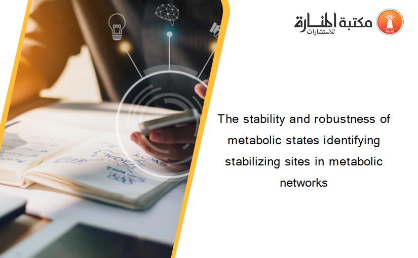 The stability and robustness of metabolic states identifying stabilizing sites in metabolic networks