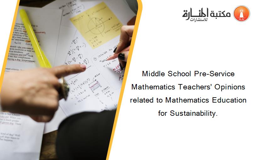 Middle School Pre-Service Mathematics Teachers' Opinions related to Mathematics Education for Sustainability.