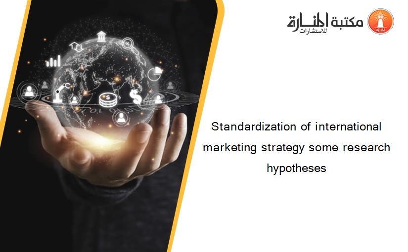 Standardization of international marketing strategy some research hypotheses‏