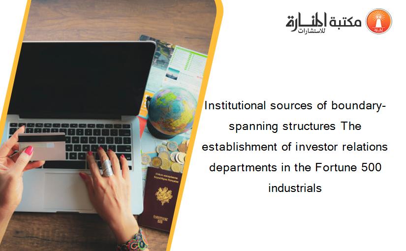 Institutional sources of boundary-spanning structures The establishment of investor relations departments in the Fortune 500 industrials