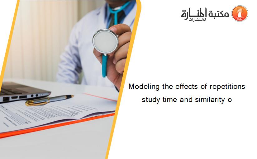 Modeling the effects of repetitions study time and similarity o