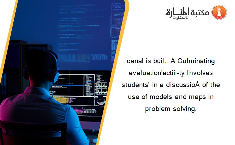 canal is built. A Culminating evaluation'actiii-ty Involves students' in a discussioÁ of the use of models and maps in problem solving.