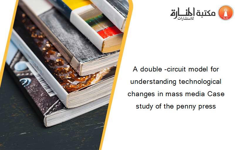 A double -circuit model for understanding technological changes in mass media Case study of the penny press