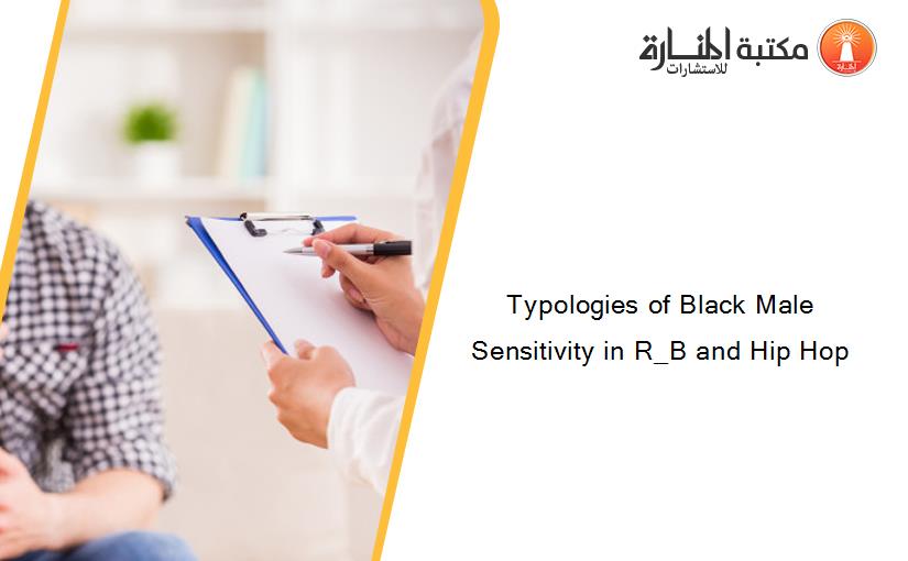 Typologies of Black Male Sensitivity in R_B and Hip Hop