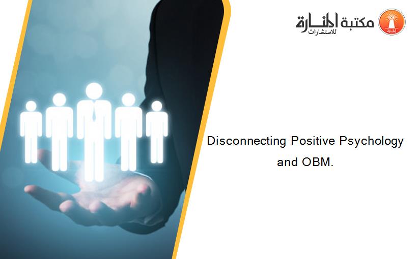 Disconnecting Positive Psychology and OBM.