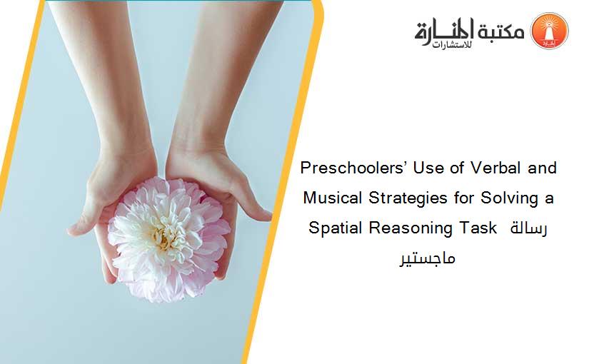 Preschoolers’ Use of Verbal and Musical Strategies for Solving a Spatial Reasoning Task رسالة ماجستير