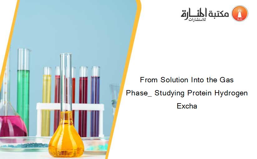 From Solution Into the Gas Phase_ Studying Protein Hydrogen Excha
