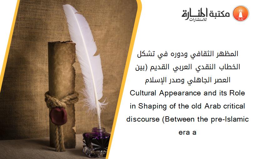 المظهر الثقافي ودوره في تشكل الخطاب النقدي العربي القديم (بين العصر الجاهلي وصدر الإسلام)         Cultural Appearance and its Role in Shaping of the old Arab critical discourse (Between the pre-Islamic era a