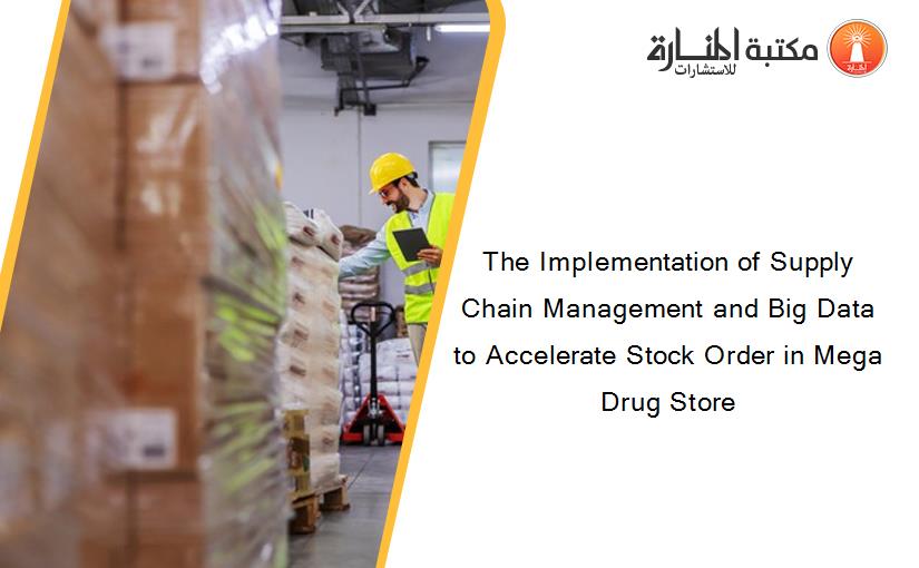 The Implementation of Supply Chain Management and Big Data to Accelerate Stock Order in Mega Drug Store