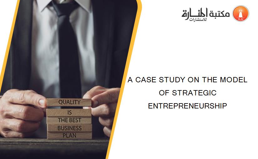A CASE STUDY ON THE MODEL OF STRATEGIC ENTREPRENEURSHIP