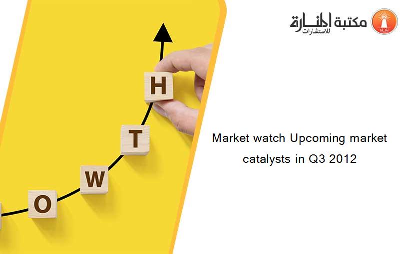 Market watch Upcoming market catalysts in Q3 2012