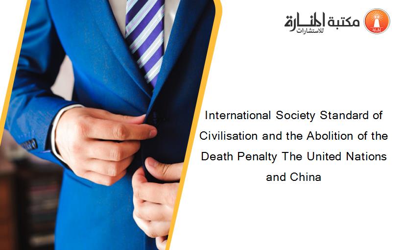 International Society Standard of Civilisation and the Abolition of the Death Penalty The United Nations and China