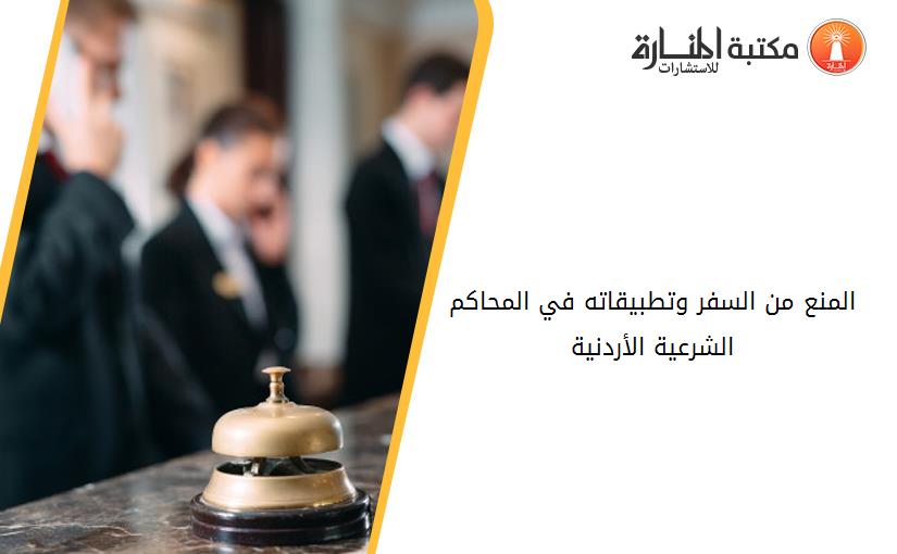 المنع من السفر وتطبيقاته في المحاكم الشرعية الأردنية
