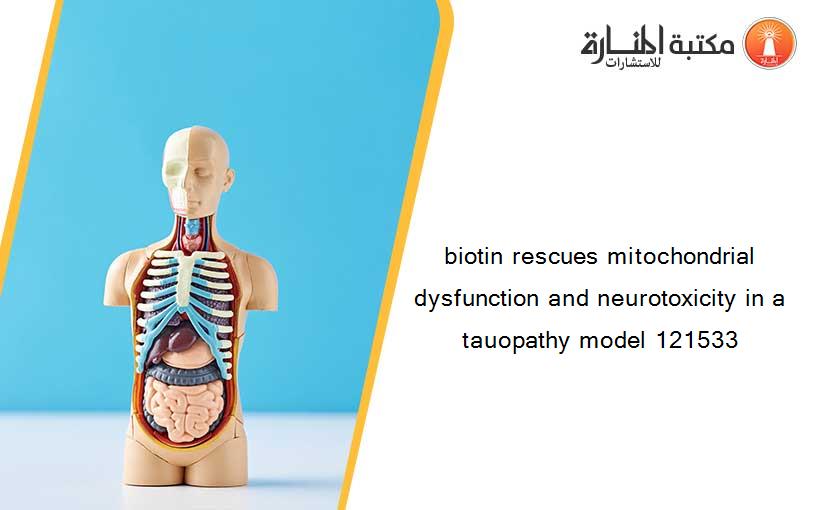 biotin rescues mitochondrial dysfunction and neurotoxicity in a tauopathy model 121533