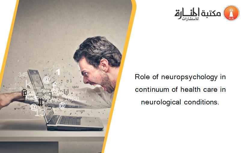 Role of neuropsychology in continuum of health care in neurological conditions.