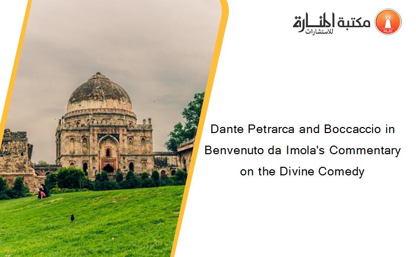 Dante Petrarca and Boccaccio in Benvenuto da Imola's Commentary on the Divine Comedy