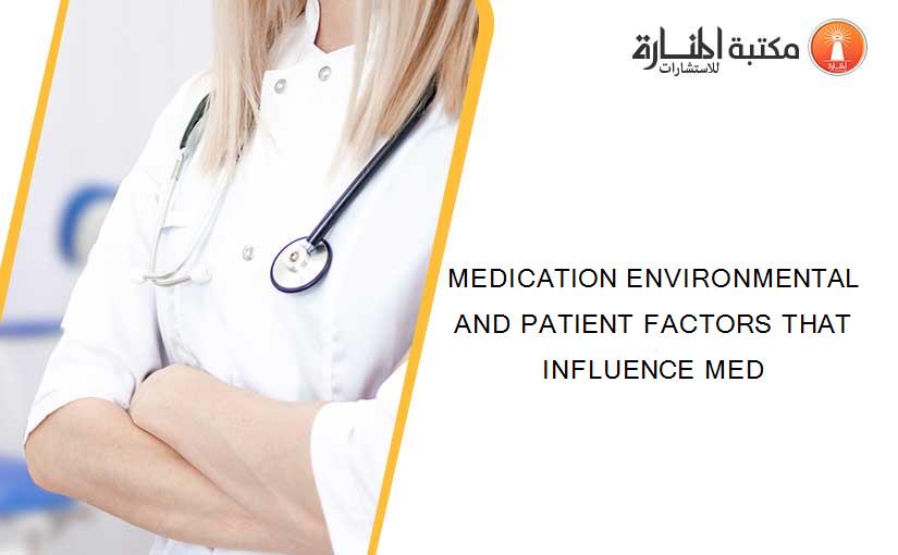MEDICATION ENVIRONMENTAL AND PATIENT FACTORS THAT INFLUENCE MED