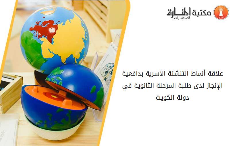 علاقة أنماط التنشئة الأسرية بدافعية الإنجاز لدى طلبة المرحلة الثانوية في دولة الكويت