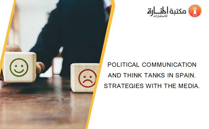 POLITICAL COMMUNICATION AND THINK TANKS IN SPAIN. STRATEGIES WITH THE MEDIA.
