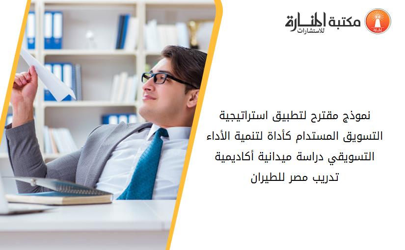 نموذج مقترح لتطبيق استراتيجية التسويق المستدام كأداة لتنمية الأداء التسويقي دراسة ميدانية أكاديمية تدريب مصر للطيران