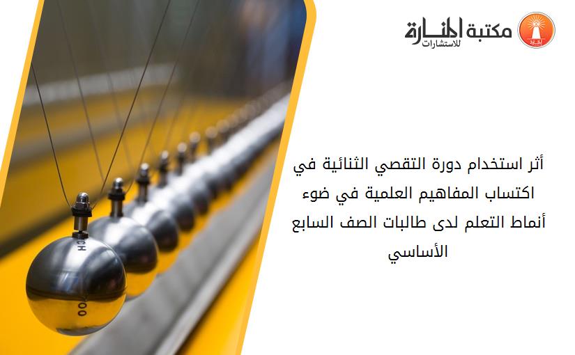 أثر استخدام دورة التقصي الثنائية في اكتساب المفاهيم العلمية في ضوء أنماط التعلم لدى طالبات الصف السابع الأساسي