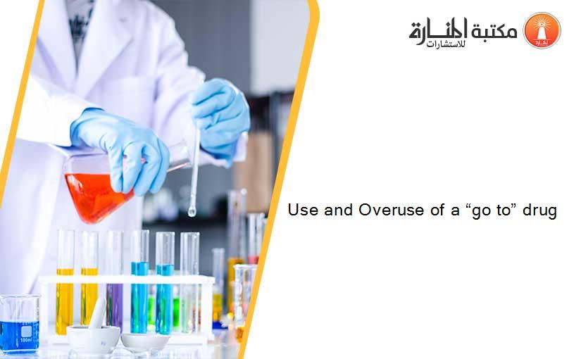 Use and Overuse of a “go to” drug