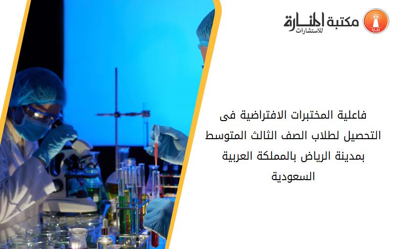فاعلية المختبرات الافتراضية فى التحصيل لطلاب الصف الثالث المتوسط بمدينة الرياض بالمملكة العربية السعودية