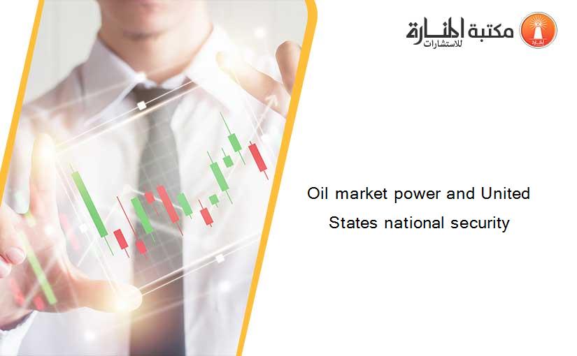 Oil market power and United States national security