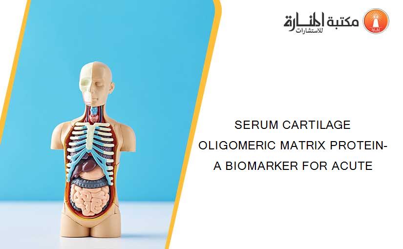 SERUM CARTILAGE OLIGOMERIC MATRIX PROTEIN- A BIOMARKER FOR ACUTE