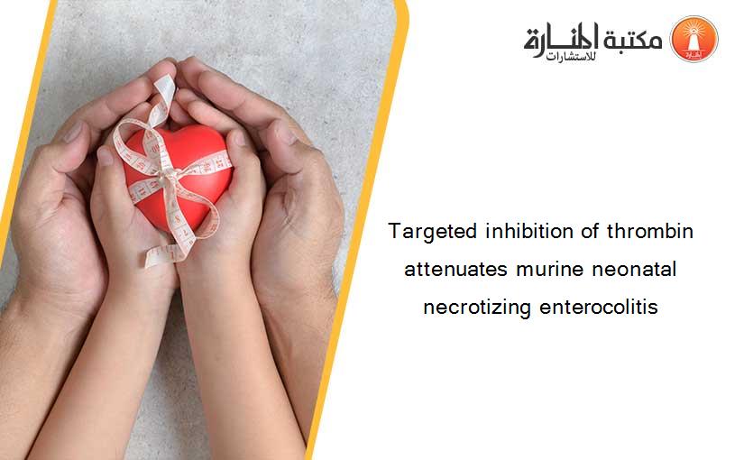 Targeted inhibition of thrombin attenuates murine neonatal necrotizing enterocolitis