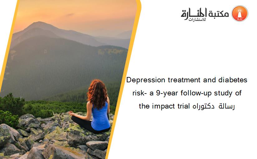 Depression treatment and diabetes risk- a 9-year follow-up study of the impact trial رسالة دكتوراه