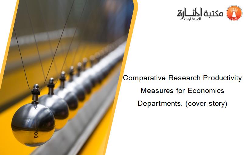 Comparative Research Productivity Measures for Economics Departments. (cover story)